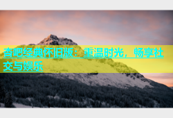 杏吧经典怀旧版：重温时光，畅享社交与娱乐