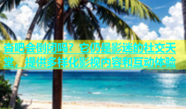 杏吧会倒闭吗？它仍是影迷的社交天堂，提供多样化影视内容和互动体验
