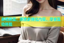 杏吧麻豆：探索多样化内容，尽享互动体验
