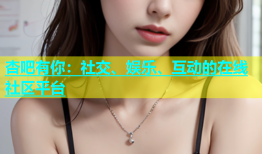 杏吧有你：社交、娱乐、互动的在线社区平台