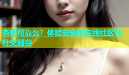杏吧可靠么？体验安全的在线社区和社交服务