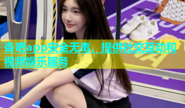 杏吧app安全无毒，提供社交互动和视频娱乐服务