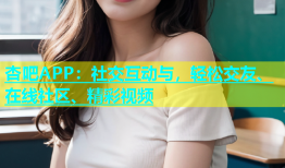 杏吧APP：社交互动与，轻松交友、在线社区、精彩视频