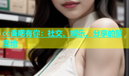 cc杏吧有你：社交、娱乐、分享的聚集地