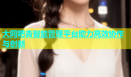 大同吧杏智能管理平台助力高效协作与创新
