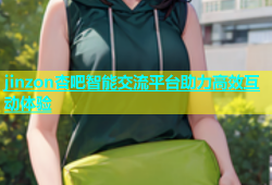jinzon杏吧智能交流平台助力高效互动体验