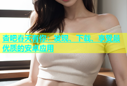 杏吧春天有你：发现、下载、享受最优质的安卓应用