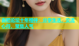 杏吧论坛十年相伴：分享生活，交流心得，聚集人气