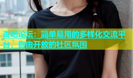 杏吧论坛：简单易用的多样化交流平台，自由开放的社区氛围