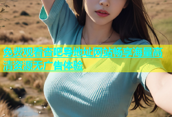 免费观看杏吧导地址网站畅享海量高清资源无广告体验
