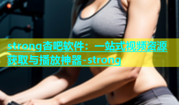 strong杏吧软件：一站式视频资源获取与播放神器-strong