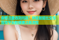 杏吧注册遇到问题？体验智能社交与互动平台的便捷注册流程