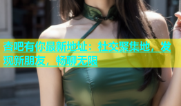 杏吧有你最新地址：社交聚集地，发现新朋友，畅聊无限