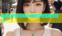 宝典杏吧助你轻松掌握实用宝典与技巧