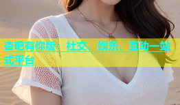杏吧有你版：社交、娱乐、互动一站式平台