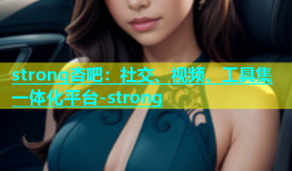 strong杏吧：社交、视频、工具集一体化平台-strong