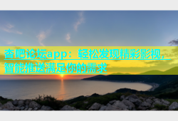 杏吧论坛app：轻松发现精彩影视，智能推送满足你的需求