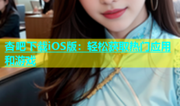 杏吧下载iOS版：轻松获取热门应用和游戏