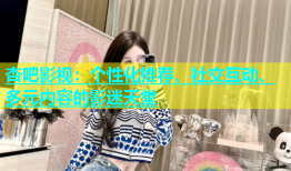 杏吧影视：个性化推荐、社交互动、多元内容的影迷天堂