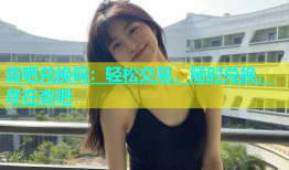 杏吧兑换吗：轻松交易，随时兑换，尽在杏吧