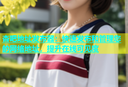 杏吧地址发布器：快速发布和管理您的网络地址，提升在线可见度