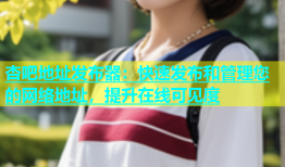 杏吧地址发布器：快速发布和管理您的网络地址，提升在线可见度