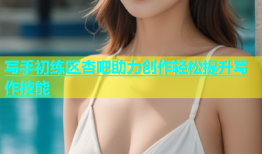 写手初练区杏吧助力创作轻松提升写作技能