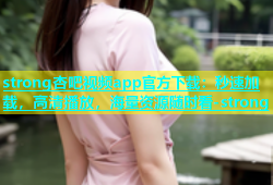 strong杏吧视频app官方下载：秒速加载，高清播放，海量资源随时看-strong
