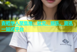 杏吧华人聚集地：社交、娱乐、资讯一站式平台