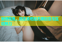 独特视角，探索杏吧的无限创意与互动魅力