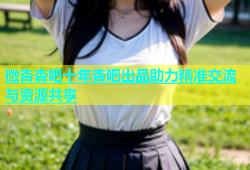 微杏杏吧十年杏吧出品助力精准交流与资源共享