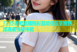 7735杏吧直播精彩互动尽在掌握快速连麦畅聊体验