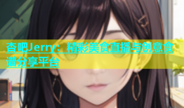 杏吧Jerry：精彩美食直播与创意食谱分享平台