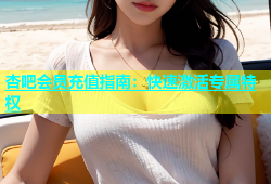 杏吧会员充值指南：快速激活专属特权