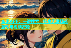 杏吧APP：一键搜索，畅享无限精彩互动与视频资源
