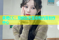 杏吧CC：您的社交互动和内容创作中心