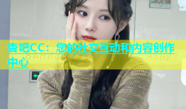 杏吧CC：您的社交互动和内容创作中心