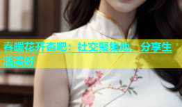 春暖花开杏吧：社交聚集地，分享生活美好