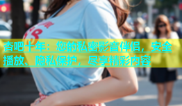 杏吧十年：您的私密影音伴侣，安全播放、隐私保护，尽享精彩内容