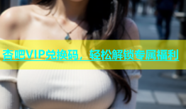 杏吧VIP兑换码，轻松解锁专属福利