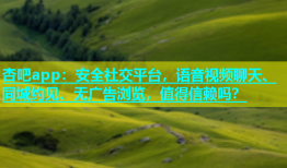 杏吧app：安全社交平台，语音视频聊天、同城约见、无广告浏览，值得信赖吗？
