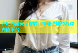 杏吧充值安全保障，快速便捷的游戏充值平台