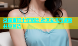 微杏杏吧十年精选 社区交流与资源共享首选