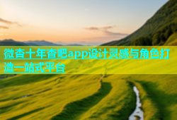 微杏十年杳吧app设计灵感与角色打造一站式平台
