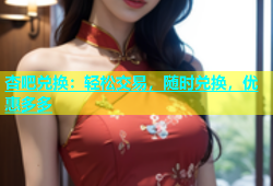 杏吧兑换：轻松交易，随时兑换，优惠多多