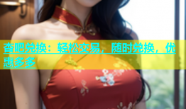 杏吧兑换：轻松交易，随时兑换，优惠多多