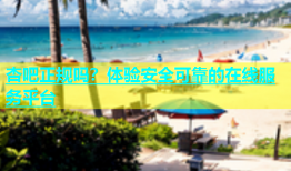 杏吧正规吗？体验安全可靠的在线服务平台