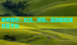 杏吧有你：社交、娱乐、互动的在线社区平台