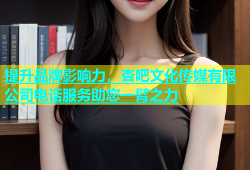 提升品牌影响力，杏吧文化传媒有限公司电话服务助您一臂之力