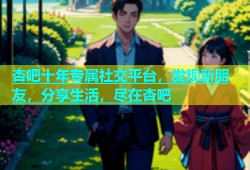 杏吧十年专属社交平台，发现新朋友，分享生活，尽在杏吧